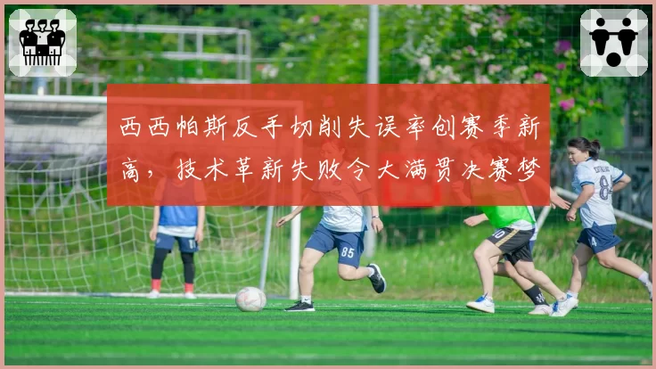西西帕斯反手切削失误率创赛季新高，技术革新失败令大满贯决赛梦渐行渐远
