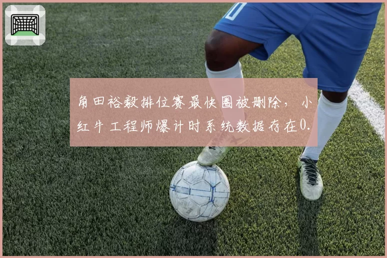 角田裕毅排位赛最快圈被删除，小红牛工程师爆计时系统数据存在0.03秒误差