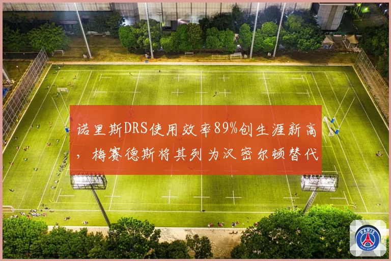 诺里斯DRS使用效率89%创生涯新高，梅赛德斯将其列为汉密尔顿替代首选