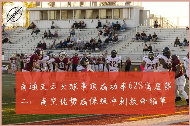 南通支云头球争顶成功率62%高居第二，高空优势成保级冲刺救命稻草