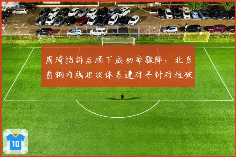 周琦挡拆后顺下成功率骤降，北京首钢内线进攻体系遭对手针对性破解