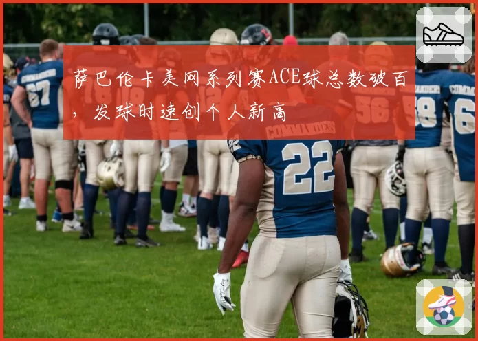 萨巴伦卡美网系列赛ACE球总数破百，发球时速创个人新高
