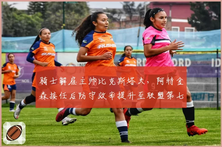骑士解雇主帅比克斯塔夫，阿特金森接任后防守效率提升至联盟第七