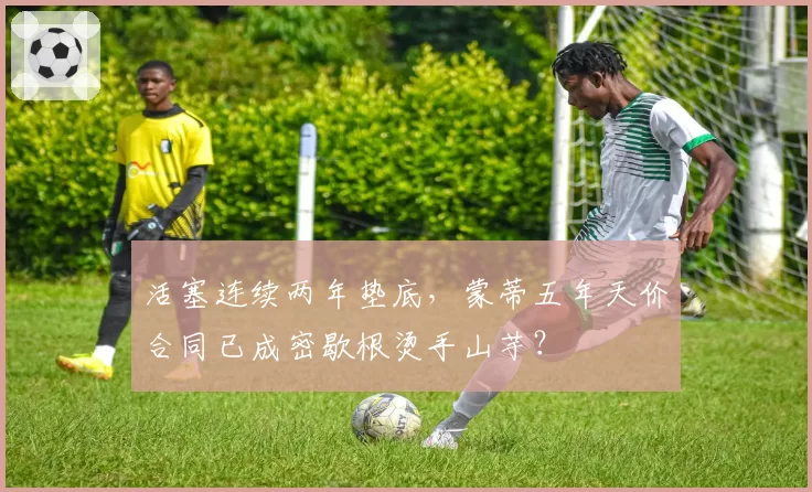 活塞连续两年垫底，蒙蒂五年天价合同已成密歇根烫手山芋？