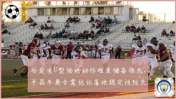 谷爱凌U型场地动作难度储备领先，平昌冬奥会需优化落地稳定性防失误