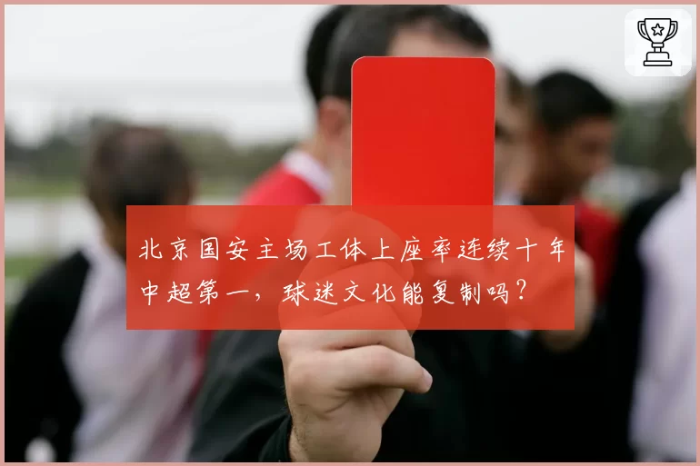 北京国安主场工体上座率连续十年中超第一，球迷文化能复制吗？