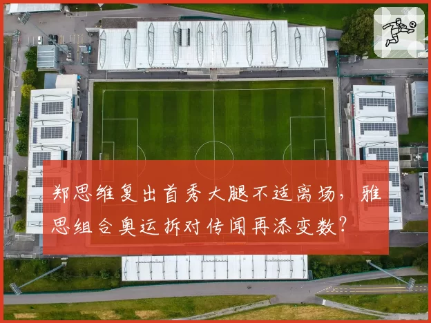 郑思维复出首秀大腿不适离场,雅思组合奥运拆对传闻再添变数?