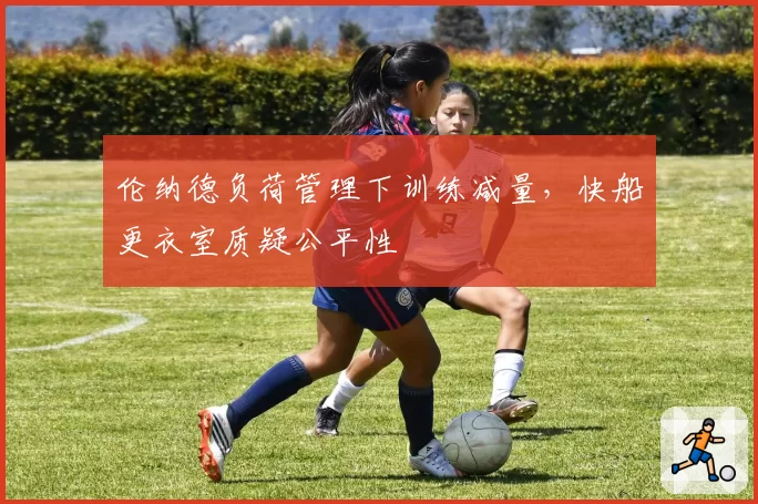 伦纳德负荷管理下训练减量，快船更衣室质疑公平性