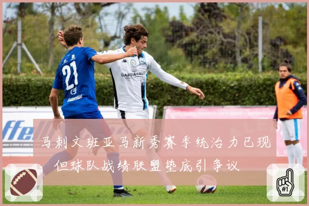 马刺文班亚马新秀赛季统治力已现，但球队战绩联盟垫底引争议