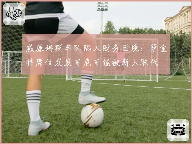 威廉姆斯车队陷入财务困境，萨金特席位岌岌可危可能被新人取代