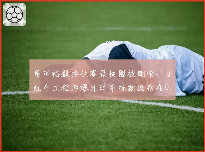 角田裕毅排位赛最快圈被删除，小红牛工程师爆计时系统数据存在0.03秒误差