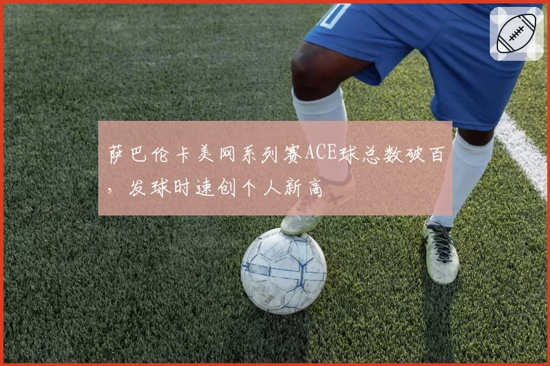 萨巴伦卡美网系列赛ACE球总数破百，发球时速创个人新高