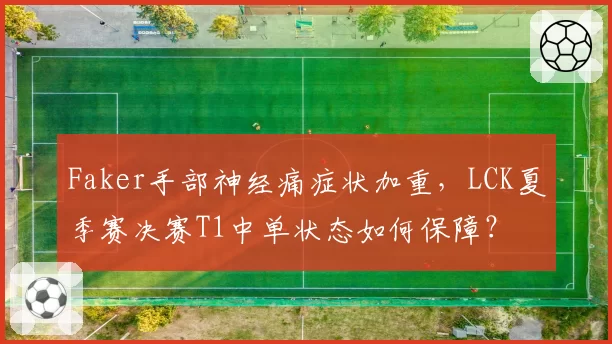 Faker手部神经痛症状加重，LCK夏季赛决赛T1中单状态如何保障？