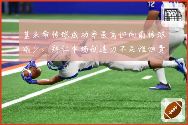 基米希传球成功率虽高但向前传球减少，拜仁中场创造力不足谁担责？